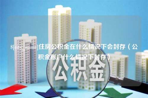 郑州住房公积金在什么情况下会封存（公积金账户什么情况下封存）